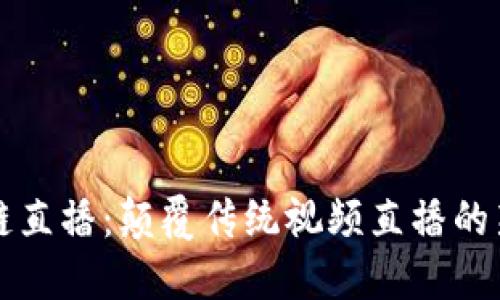 区块链直播：颠覆传统视频直播的新趋势